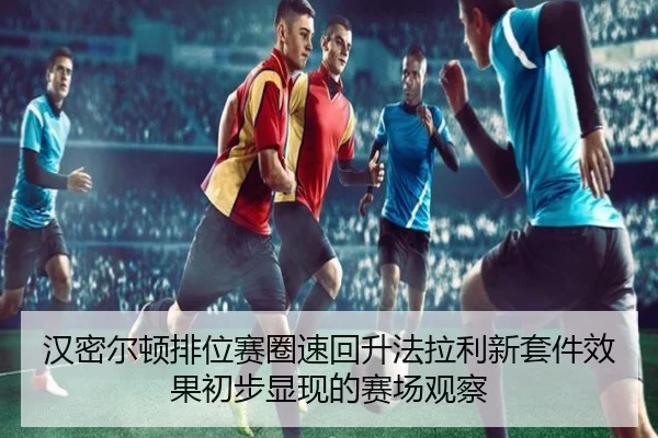 汉密尔顿排位赛圈速回升法拉利新套件效果初步显现的赛场观察